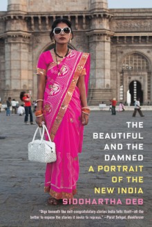 The Beautiful and the Damned: A Portrait of the New India - Siddhartha Deb