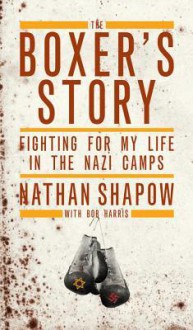 The Boxer's Story: Fighting for My Life in the Nazi Camps - Nathan Shapow, Bob Harris