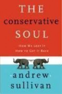 The Conservative Soul: How We Lost It, How to Get It Back - Andrew Sullivan