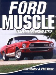 Ford Muscle: Street, Stock And Strip - Bill Holder, Phil Kunz