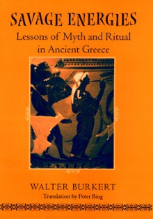 Savage Energies: Lessons of Myth and Ritual in Ancient Greece - Walter Burkert, Peter Bing