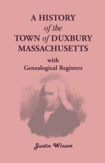 A History of the Town of Duxbury, Massachusetts, with Genealogical Registers - Justin Winsor