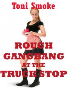 Rough Gangbang at the Truck Stop: A Public Group Sex Erotica Story - Toni Smoke