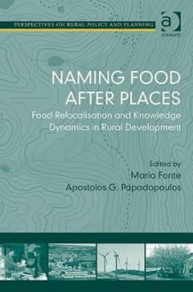 Naming Food After Places: Food Relocalization and Knowledge Dynamics in Rural Development - Maria Fonte, Apostolos Papadopoulos