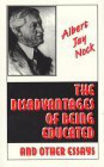 The Disadvantages of Being Educated & Other Essays - Albert Jay Nock