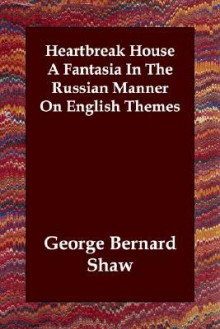 Heartbreak House a Fantasia in the Russian Manner on English Themes - George Bernard Shaw