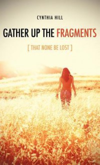 Gather Up the Fragments - Cynthia Hill