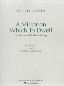 A Mirror on Which to Dwell: Six Poems of Elizabeth Bishop for Soprano and Chamber Orchestra - Elliott Carter, Elizabeth Bishop