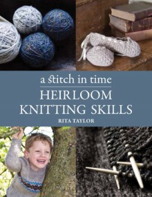 Heirloom Knitting Skills: A Stitch in Time - Rita Taylor