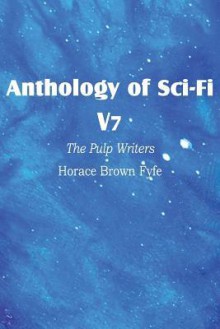 Anthology of Sci-Fi V7, the Pulp Writers - Horace Brown Fyfe - H.B. Fyfe