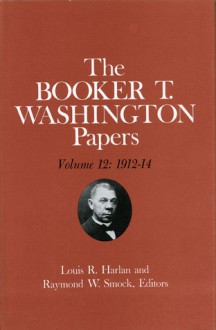 Booker T. Washington Papers 12: 1912-14 - Booker T. Washington, Louis R. Harlan, Raymond W. Smock