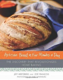 Artisan Bread in Five Minutes a Day: The Discovery That Revolutionizes Home Baking - Jeff Hertzberg, Zoë François, Mark Luinenburg