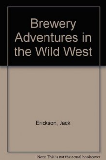 Brewery Adventures In the Wild West - Jack Erickson