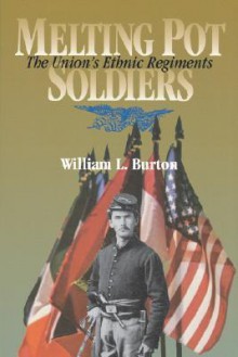 Melting Pot Soldiers: The Union Ethnic Regiments - William Burton