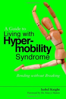 A Guide to Living With Hypermobility Syndrome: Bending without Breaking - Isobel Knight