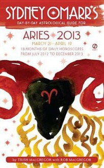 Sydney Omarr's Day-by-Day Astrological Guide for the Year 2013: Aries - Trish MacGregor, Rob MacGregor