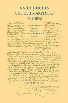 Natchitoches Church Marriages, 1818-1850: Translated Abstracts from the Registers of St. Francios Des Natchitoches Louisiana - Elizabeth Shown Mills