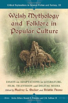 Welsh Mythology and Folklore in Popular Culture: Essays on Adaptations in Literature, Film, Television and Digital Media (Critical Explorations in Science Fiction and Fantasy, Vol. 33) - Audrey Becker, Kristin Noone, Donald E. Palumbo