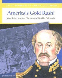 America's Gold Rush: John Sutter and the Discovery of Gold in California - Joanne Mattern