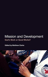 Mission and Development: God's Work or Good Works? - Matthew Clarke