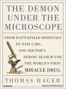 The Demon Under the Microscope: From Battlefield Hospitals to Nazi Labs, One Doctor's Heroic Search for the World's First Miracle Drug - Thomas Hager, Stephen Hoye