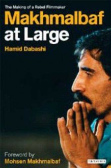 Makhmalbaf at Large: The Making of a Rebel Filmmaker - Hamid Dabashi, Mohsen Makhmalbaf