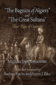 The Bagnios of Algiers and "The Great Sultana": Two Plays of Captivity - Miguel de Cervantes Saavedra, Barbara Fuchs, Miguel de Ilika