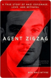 Agent Zigzag: A True Story of Nazi Espionage, Love, and Betrayal - Ben Macintyre