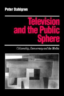 Television and the Public Sphere: Citizenship, Democracy and the Media - Peter Dahlgren