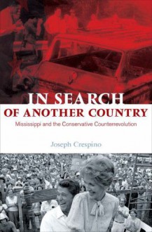 In Search of Another Country: Mississippi and the Conservative Counterrevolution - Joseph Crespino, Gary Gerstle, William Chafe