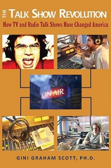 The Talk Show Revolution: How TV and Radio Talk Shows Have Changed America - Gini Graham Scott