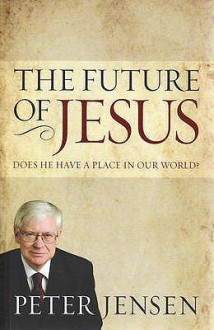 The Future Of Jesus: Does He Have A Place In Our World? - Peter Jensen