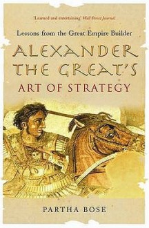 Alexander The Great's Art Of Strategy - Partha Bose