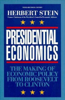 Presidential Economics, 3rd Edition: The Making of Economic Policy from Roosevelt to Clinton - Herbert Stein