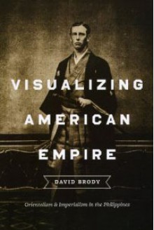 Visualizing American Empire: Orientalism and Imperialism in the Philippines - David Brody