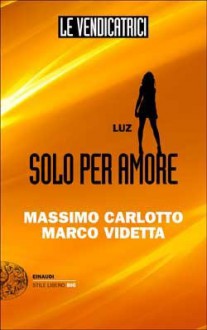 Le Vendicatrici: Luz. Solo per amore - Massimo Carlotto, Marco Videtta