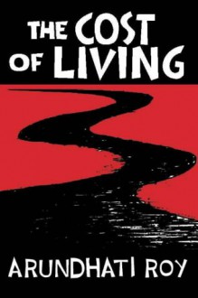 The Cost Of Living: The Greater Common Good And The End Of Imagination - Arundhati Roy