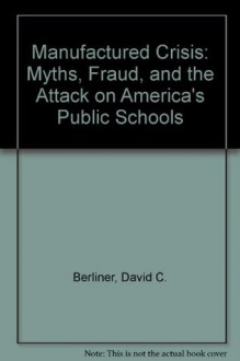 The Manufactured Crisis: Myths, Fraud, and the Attack on America's Public Schools - David C. Berliner, Bruce J. Biddle