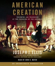 American Creation: Triumphs and Tragedies at the Founding of the Republic - Joseph J. Ellis, John H. Mayer