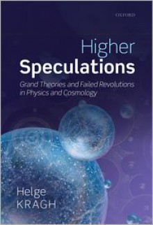 Higher Speculations: Grand Theories and Failed Revolutions in Physics and Cosmology - Helge Kragh