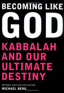 Becoming Like God: Kabbalah and Our Ultimate Destiny - Michael Berg