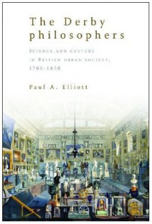 The Derby Philosophers: Science and Culture in British Urban Society, 1700-1850 - Paul A. Elliott