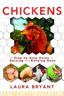 Chickens: A Step-by-Step guide to Raising and Keeping Hens - Laura J. Bryant