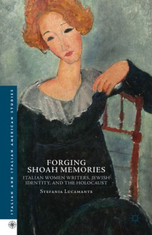 Forging Shoah Memories: Italian Women Writers, Jewish Identity, and the Holocaust - Stefania Lucamante