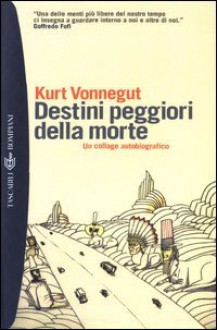 Destini peggiori della morte: un collage autobiografico - Kurt Vonnegut, Graziella Civiletti