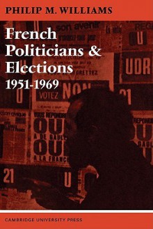 French Politicians and Elections 1951 1969 - Philip Maynard Williams, David Goldey, Martin Harrison