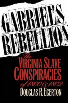 Gabriel's Rebellion: The Virginia Slave Conspiracies of 1800 and 1802 - Douglas R. Egerton