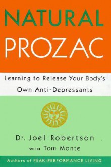 Natural Prozac: Learning to Release Your Body's Own Anti-Depressants - Joel C. Robertson, Tom Monte