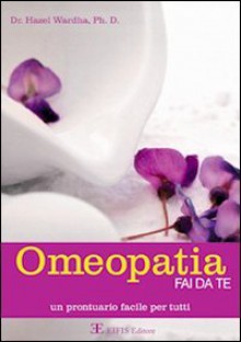 Omeopatia fai da te. Manuale facile per tutti - Hazel Wardha