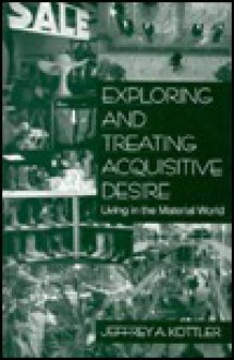 Exploring and Treating Acquisitive Desire: Living in the Material World - Jeffrey A. Kottler